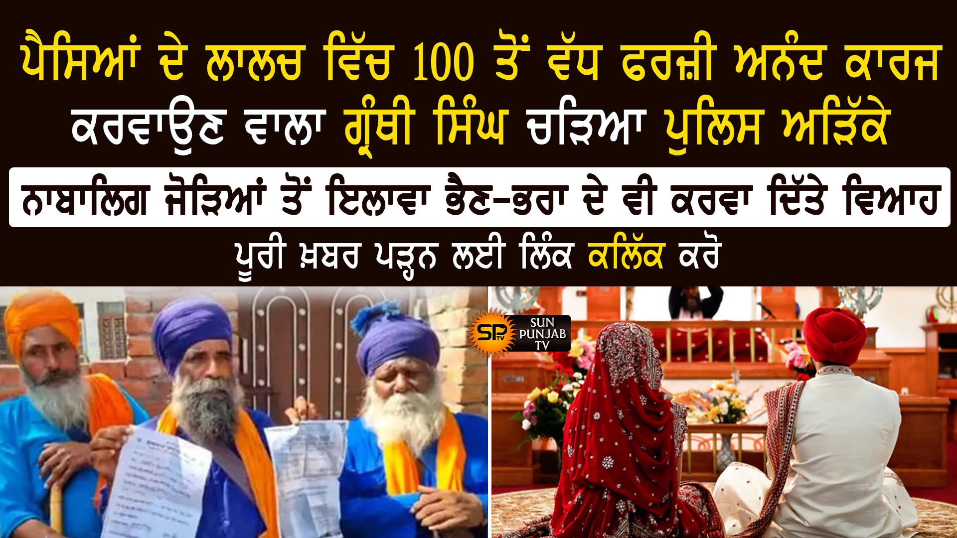 ਪੈਸਿਆਂ ਦੇ ਲਾਲਚ ਵਿੱਚ 100 ਤੋਂ ਵੱਧ ਫਰਜ਼ੀ ਅਨੰਦ ਕਾਰਜ ਕਰਵਾਉਣ ਵਾਲਾ ਗ੍ਰੰਥੀ ਸਿੰਘ ਚੜਿਆ ਪੁਲਿਸ ਅੜਿੱਕੇ, ਨਾਬਾਲਿਗ ਜੋੜਿਆਂ ਤੋਂ ਇਲਾਵਾ ਭੈਣ-ਭਰਾ ਦੇ ਵੀ ਕਰਵਾ ਦਿੱਤੇ ਵਿਆਹ